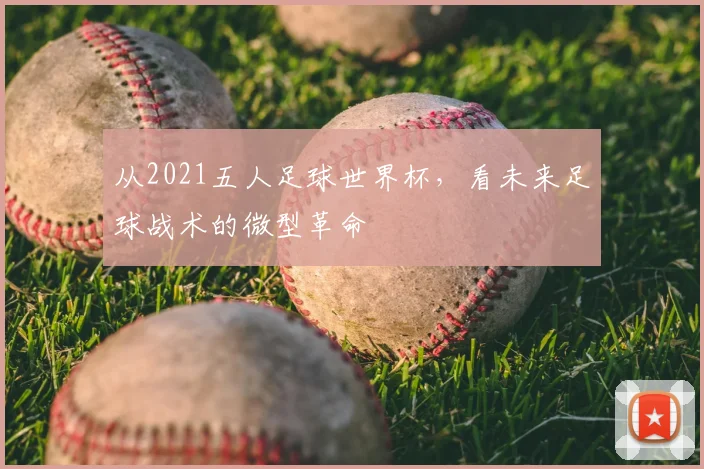 从2021五人足球世界杯，看未来足球战术的微型革命