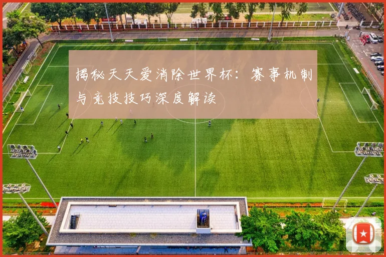 揭秘天天爱消除世界杯:赛事机制与竞技技巧深度解读