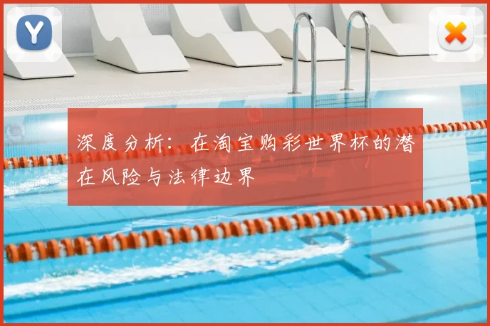 深度分析：在淘宝购彩世界杯的潜在风险与法律边界