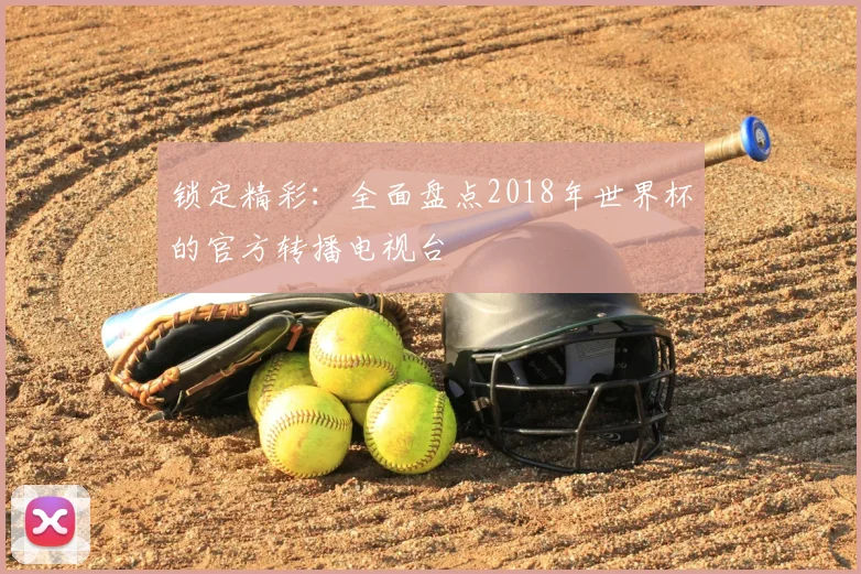 锁定精彩：全面盘点2018年世界杯的官方转播电视台
