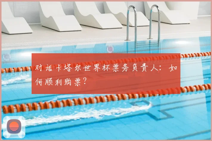 对话卡塔尔世界杯票务负责人:如何顺利购票?