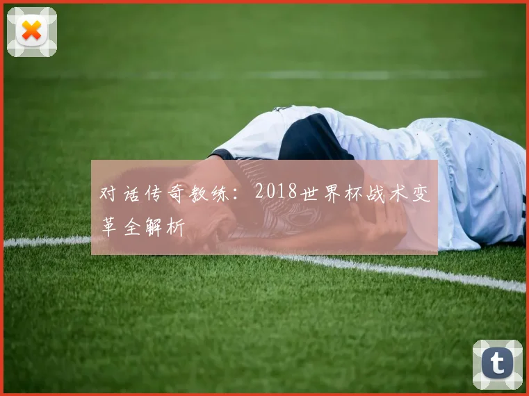对话传奇教练:2018世界杯战术变革全解析