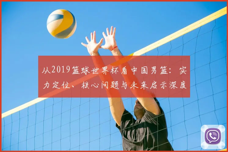 从2019篮球世界杯看中国男篮：实力定位、核心问题与未来启示深度分析
