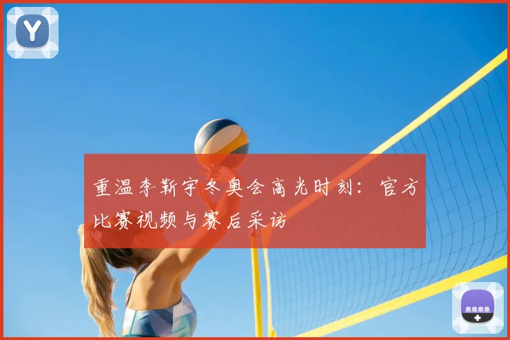 重温李靳宇冬奥会高光时刻：官方比赛视频与赛后采访