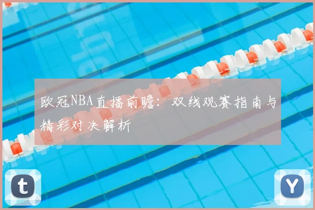 欧冠NBA直播前瞻：双线观赛指南与精彩对决解析