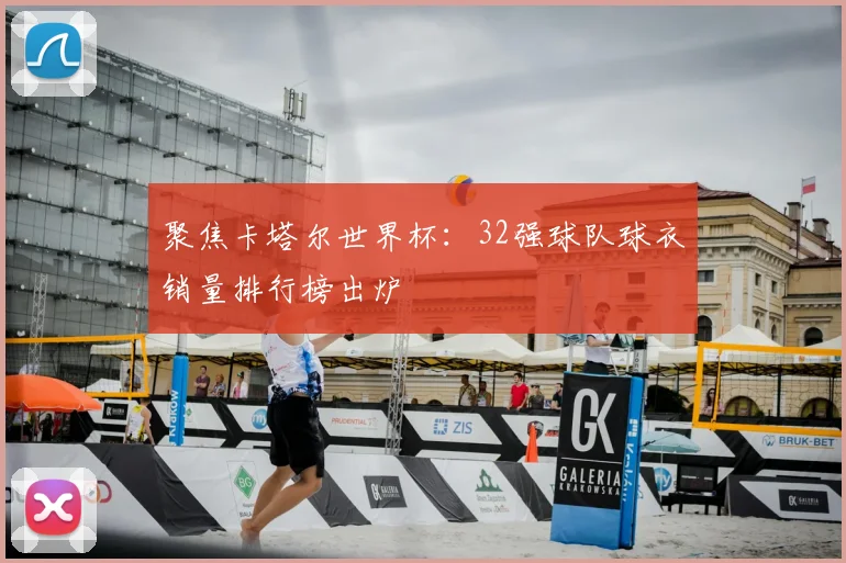 聚焦卡塔尔世界杯：32强球队球衣销量排行榜出炉