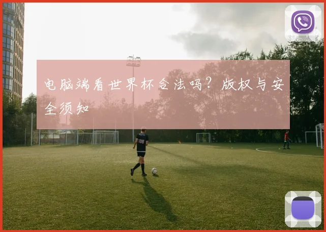 电脑端看世界杯合法吗？版权与安全须知