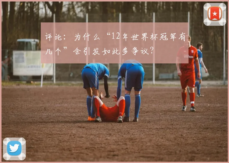 评论：为什么“12年世界杯冠军有几个”会引发如此多争议？
