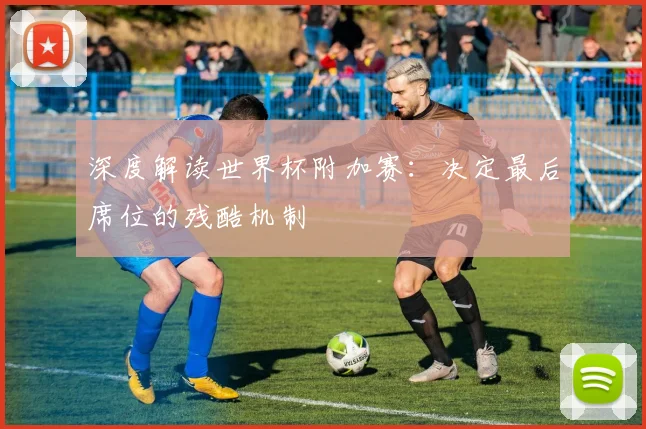 深度解读世界杯附加赛：决定最后席位的残酷机制